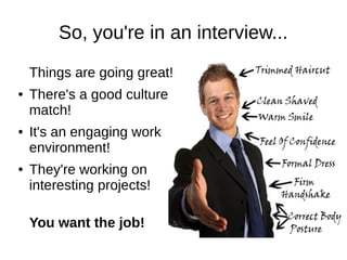 So, you're in an interview...
    Things are going great!
●   There's a good culture
    match!
●   It's an engaging work
    environment!
●   They're working on
    interesting projects!

    You want the job!
 