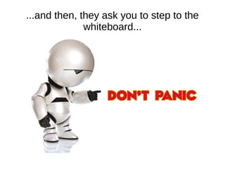 ...and then, they ask you to step to the
              whiteboard...
 