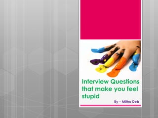 Interview Questions
that make you feel
stupid
          By – Mithu Deb
 