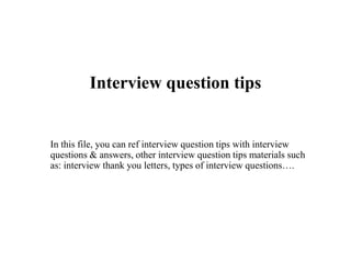 Interview question tips
In this file, you can ref interview question tips with interview
questions & answers, other interview question tips materials such
as: interview thank you letters, types of interview questions….
 