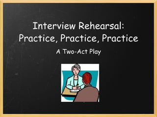 Interview Rehearsal: Practice, Practice, Practice A Two-Act Play 