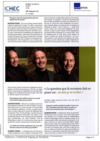 ICHEC­I.C.H.E.C.
                                                            ICHEC
                                                            5160

                                                            HR Magazine (fr)
                                                            01.12.2009

                               Pourquoi si peu de transposition dans les                     fusion de données confidentielles relatives à l entreprise
                               règlements de travail                                         Par exemple un employé a raconté sur Facebook qu il
                                                                                             était en train de finaliser un contrat avec Microsoft il a
de                          JACQUES FOLON       « II y a une certaine crainte                été viré car c était tout à fait confidentiel Ou encore
                            cotage du règlement de travail En effet ce document              deux étudiants belges qui avaient posté un message sur
»
eu                          porte sur bien d autres aspects que l usage d Internet et        Facebook en disant « on les a bien
                            les syndicats risquent de saisir l occasion pour revendi         triché à l école ont eu des ennuis également De toute
                            quer des choses en matières d horaires de tickets resto          manière de plus en plus de gens ont des Smartphones
                            En outre la procédure de modification du règlement de            qui peuvent aller sur Internet il y a aussi la Wifi Bref
                            travail est assez longue il faut mener des discussions en        les employés iront de toute façon d une manière ou
                            conseil d entreprise etc On peut comprendre le manque            l autre consulter leur profil sur Facebook On en re
                            d enthousiasme des GRH Pourtant je recommande sys                vient toujours à cette question de l usage qu on en fait
                            tématiquement cette transposition Les syndicats peu              au Forem on avait constaté que certains employés pas
                            vent aussi donner des conseils car ils plus proches de la        saient 60 de leur journée sur Facebook Mais si vous




                            base et savent souvent comment les règlements sont ap
doit                        pliqués concrètement par les gens Une fois ces règles             « La question que le recruteur
                            fixées et connues par les collaborateurs la sécurité infor
                            matique de la société peut être mise en place Sans aller         poser est où dois je m arrêter
»                           au delà du respect de la vie privée

                               Mais disposer des médias sociaux au travail
                               n est tout de même pas un droit                               travaillez comme chasseur de têtes vous irez tout le
                                                                                             temps sur les RS
peut                        JACQUES FOLON            « Bien sûr un employeur
                            jours interdire Facebook et le reste au boulot c est pos             Puisqu il semble inutile d interdire l accès aux
                            sible   Mais cela a t il encore un sens     C est aussi idiot        RS l entreprise peut elle mieux encadrer ce
                            que d interdire le téléphone      En fait on assiste exacte          genre de communications électroniques
                            ment au même débat qu à l arrivée du téléphone dans
ces                         nos bureaux Non la vraie question c est de savoir si on          JACQUES FOLON            « Evidemment dans
                            en fait une utilisation raisonnable Par ailleurs il est          les Etats Unis sont en avance Coca Cola a mis en place
                            possible de bloquer l accès à certains sites pornographi         une politique sur la manière dont ses collaborateurs
                            ques révisionnistes etc Mais Facebook c est du                   doivent communiquer dans les médias sociaux Si la
                            Networking en plein Or cela peut jouer aussi pour la             communication relève strictement du cadre privé l em
                            qualité des contacts commerciaux et professionnels               ployé connecté à un réseau social doit utiliser simple
                                                                                             ment son nom Mais si sa communication a une conno
©AuxiPress s.a./n.v.




                               La crainte de certains employeurs vis à vis des               tation professionnelle il doit le signaler en mentionnant
                               réseaux sociaux n est donc pas justifiée                      son titre et sa fonction chez Coca Cola en plus de son
                                                                                             nom Le débat sur les RS est le même que le débat sur
peur                        JACQUES FOLON              « L utilisation des RS fait           Internet Or aujourd hui la question de la mise à dispo
                            certains employeurs car ils craignent notamment la dif           sition d Internet au travail ne se pose même plus

                       AuxiPress s.a./n.v.   Parc Goemaere Chaussée de Wavre   1945 Waversesteenweg   B­1160 Bruxelles/Brussel
                       T +32(0)2 514 64 91   F +32(0)2 514 64 92   info@auxipress.be   www.auxipress.be                                                   Page 4 / 5
 