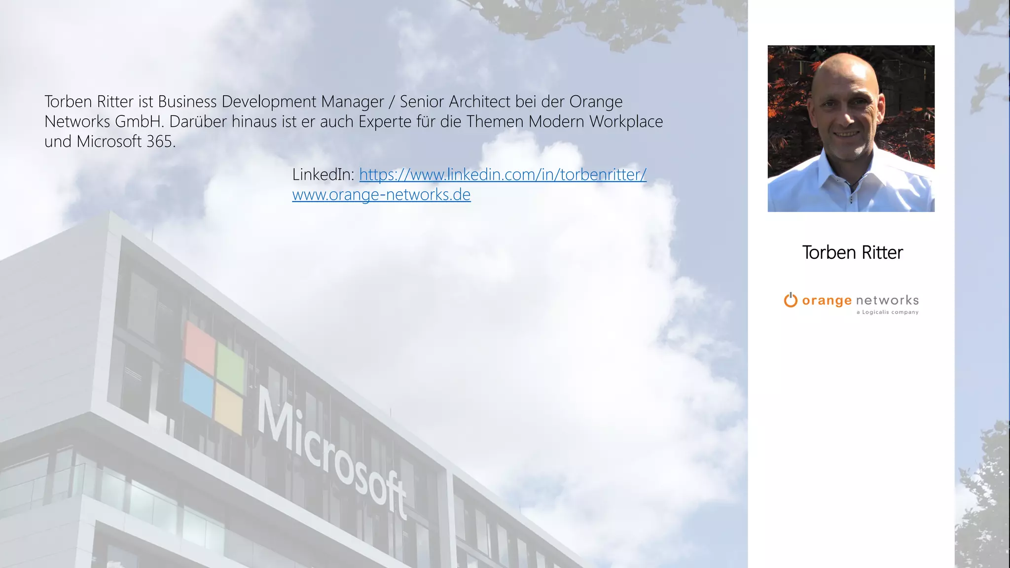 Office 365 Akademie
Torben Ritter ist Business Development Manager / Senior Architect bei der Orange
Networks GmbH. Darüber hinaus ist er auch Experte für die Themen Modern Workplace
und Microsoft 365.
LinkedIn: https://www.linkedin.com/in/torbenritter/
www.orange-networks.de
Torben Ritter
 