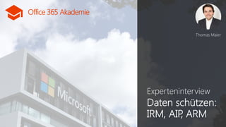Office 365 Akademie
Office 365 Akademie
Experteninterview
Daten schützen:
IRM, AIP, ARM
Thomas Maier
 