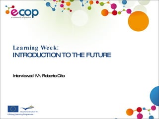 Learning Week:  INTRODUCTION TO THE FUTURE  Interviewed  Mr. Roberto Cito  