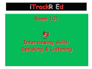 iTrackR Ed
     Room 101



 Interviewing skills:
Speaking & Listening
 