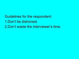 Guidelines for the respondent: 1.Don’t be dishonest. 2.Don’t waste the interviewer’s time. 