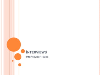 INTERVIEWS
Interviewee 1: Alex
 
