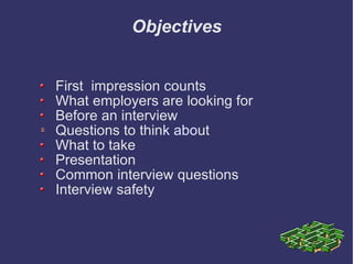 Objectives First  impression counts What employers are looking for Before an interview Questions to thin k abo ut What to take Presentation Common interview questions Interview safety 