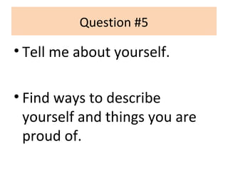 Question #5
• Tell me about yourself.
• Find ways to describe
yourself and things you are
proud of.
 