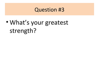 Question #3
• What’s your greatest
strength?
 