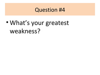 Question #4
• What’s your greatest
weakness?
 