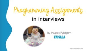 @maaretp http://maaretp.com
Programming Assignments
in interviews
by Maaret Pyhäjärvi
 