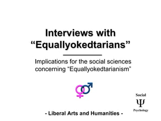 Interviews withInterviews with
“Equallyokedtarians”“Equallyokedtarians”
Implications for the social sciences
concerning “Equallyokedtarianism”
- Liberal Arts and Humanities -
Social
Psychology
 