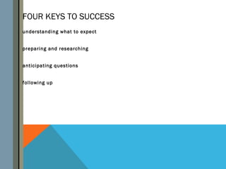 FOUR KEYS TO SUCCESS
understanding what to expect


preparing and researching


anticipating questions


following up
 