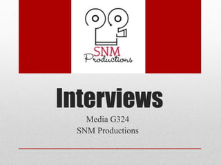 Interviews
Media G324
SNM Productions
 