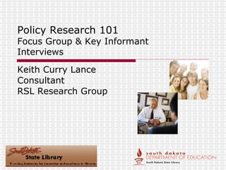 Policy Research 101   Focus Group & Key Informant  Interviews Keith Curry Lance Consultant RSL Research Group 