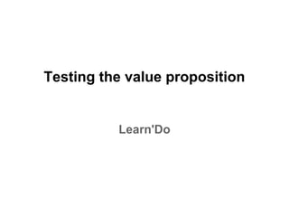 Testing the value proposition


          Learn'Do
 