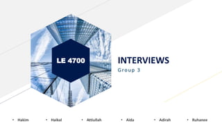 LE 4700 INTERVIEWS
Group 3
• Hakim • Haikal • Attiullah • Aida • Adirah • Ruhanee
 