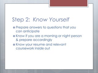 Step 2: Know Yourself
 Prepare

answers to questions that you
can anticipate
 Know if you are a morning or night person
...