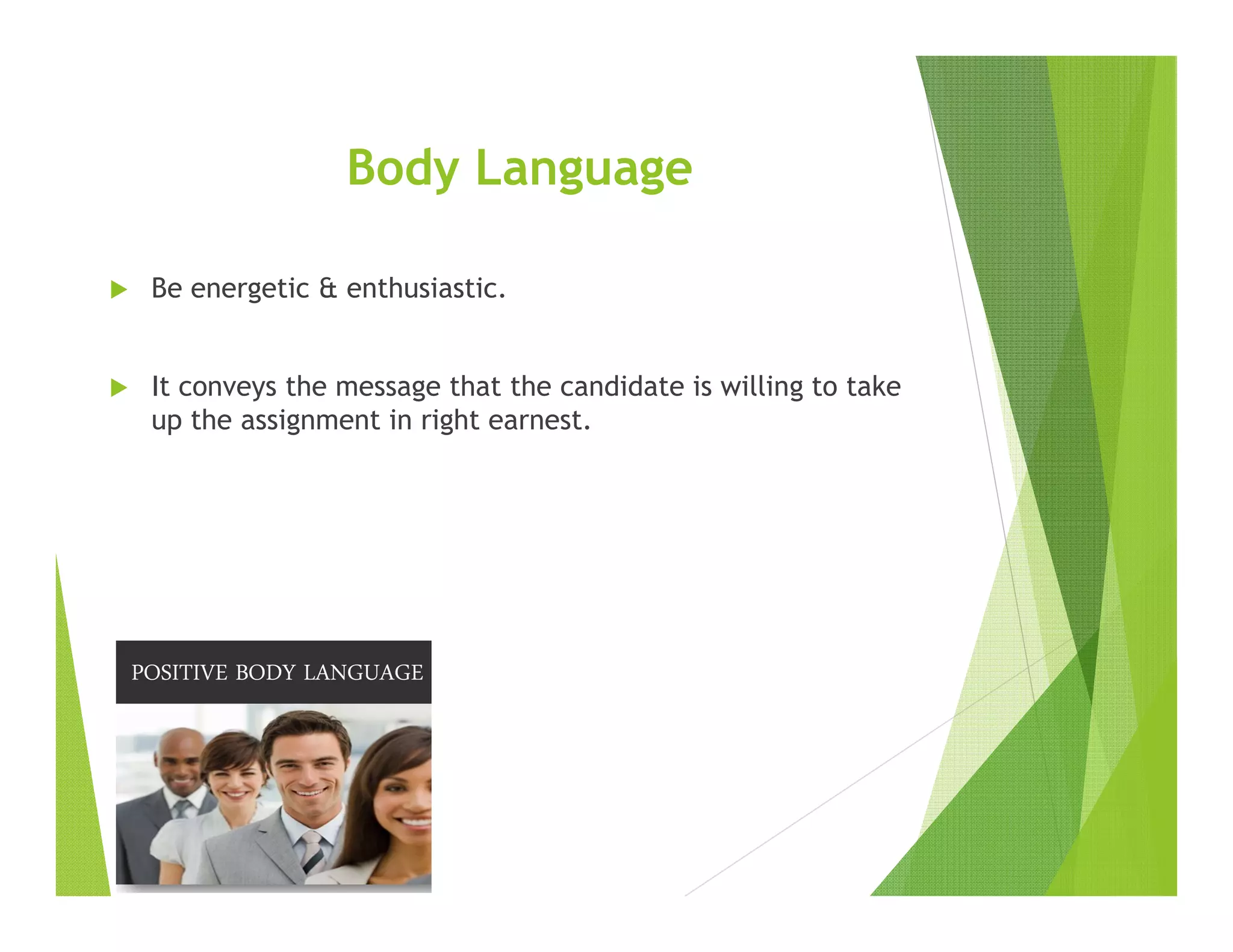 Body Language
Be energetic & enthusiastic.
It conveys the message that the candidate is willing to take
up the assignment in right earnest.
 