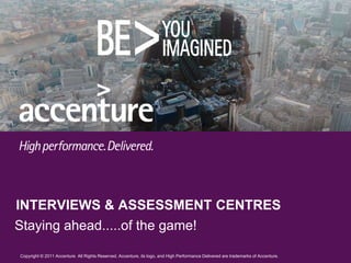 INTERVIEWS & ASSESSMENT CENTRES
Staying ahead.....of the game!

Copyright © 2011 Accenture All Rights Reserved. Accenture, its logo, and High Performance Delivered are trademarks of Accenture.
 