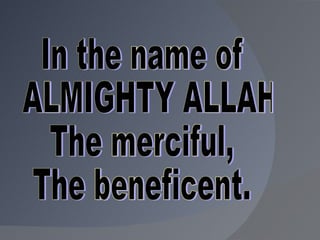 In the name of ALMIGHTY ALLAH  The merciful, The beneficent. 