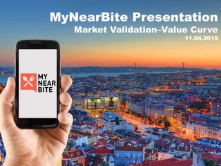 MyNearBite Presentation
Market Validation–Value Curve
11.04.2015
 