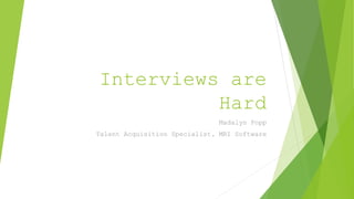 Interviews are
Hard
Madalyn Popp
Talent Acquisition Specialist, MRI Software
 