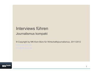 Interviews führen
Journalismus kompakt

® Copyright by MK-Kom Büro für Wirtschaftsjournalismus, 2011/2012
www.mk-kom.de
info@mk-kom.de




                                                                    1
 