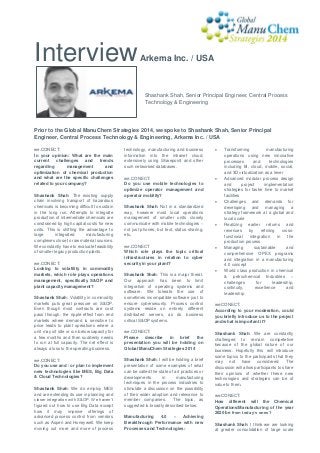 Interview

Arkema Inc. / USA

Shashank Shah, Senior Principal Engineer, Central Process
Technology & Engineering

Prior to the Global ManuChem Strategies 2014, we spoke to Shashank Shah, Senior Principal
Engineer, Central Process Technology & Engineering, Arkema Inc. / USA
we.CONECT:
In your opinion: What are the main
current
challenges
and
trends
regarding
management
and
optimization of chemical production
and what are the specific challenges
related to your company?
Shashank Shah: The existing supply
chain involving transport of hazardous
chemicals is becoming difficult to sustain
in the long run. Attempts to integrate
production of intermediate chemicals are
constrained by high capital costs for new
units. This is shifting the advantage to
large
integrated
manufacturing
complexes close to raw material sources.
We constantly have to evaluate feasibility
of smaller legacy production plants.
we.CONECT:
Looking to volatility in commodity
markets, which role plays operations
management, specifically S&OP and
plant capacity management?
Shashank Shah: Volatility in commodity
markets puts great pressure on S&OP.
Even though most contracts are cost
pass through, the ripple effect from end
markets where demand is sensitive to
price leads to plant operations where a
unit may sit idle or run below capacity for
a few months and then suddenly needs
to run at full capacity. The net effect is
always a loss to the operating business.
we.CONECT:
Do you use and / or plan to implement
new technologies like MES, Big Data
& Cloud Technologies?
Shashank Shah: We do employ MES
and are extending its use in planning and
closer integration with S&OP. We haven’t
figured out how to use Big Data except
how it may improve offerings of
advanced process control from vendors
such as Aspen and Honeywell. We keep
moving out more and more of process

technology, manufacturing and business
information into the intranet cloud,
extensively using Sharepoint and other
such networked databases.



we.CONECT:
Do you use mobile technologies to
optimize operator management and
operator mobility?




Shashank Shah: Not in a standardized
way, however most local operations
management of smaller units closely
communicate with mobile technologies –
not just phones, but text, status sharing,
etc.
we.CONECT
Which role plays the topic critical
infrastructures in relation to cyber
security in your plant?
Shashank Shah: This is a major threat.
Our approach has been to limit
integration of operating systems and
software. We tolerate the use of
sometimes incompatible software just to
ensure cybersecurity. Process control
systems reside on entirely different
distributed servers, as do business
critical S&OP systems.
we.CONECT:
Please
describe
in
brief
the
presentation you will be holding on
Global ManuChem Strategies 2014
Shashank Shah: I will be holding a brief
presentation of some examples of what
can be called the state of art practices or
developments
in
manufacturing
techniques in the process industries to
stimulate a discussion on the possibility
of their wider adoption and relevance to
member companies.
The topic, as
suggested is broadly described below:
Manufacturing
4.0
–
Achieving
Breakthrough Performance with new
Processes and Technologies:







Transforming
manufacturing
operations using new innovative
processes
and
technologies
including BI, cloud, mobile, social,
and 3D virtualization as a lever
Advanced modular process design
and
project
implementation
strategies for faster time to market
facilities
Challenges and demands for
developing
and
managing
a
strategy framework at a global and
local scale
Realizing earlier returns and
revenues
by
refining
crossfunctional
integration
in
the
production process
Managing
sustainable
and
comprehensive OPEX programs
and integration in a manufacturing
4.0 concept
World class production in chemical
& petrochemical Industries –
challenges
for
leadership,
continuity,
excellence
and
leadership

we.CONECT:
According to your moderation, could
you briefly introduce us to the project
and what is important it?
Shashank Shah: We are constantly
challenged to remain competetive
because of the global nature of our
business. Hopefully this will introduce
some topics to the participants that they
may not have considered. The
discussion will allow participants to share
their opinions of whether these new
technologies and strategies can be of
value to them.
we.CONECT:
How different will the Chemical
Operations/Manufacturing of the year
2020 be from today’s ones?
Shashank Shah: I think we are looking
at greater consolidation of large scale

 
