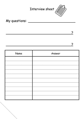 Interview sheet


My questions:


                                      ?


                                      ?

     Name                    Answer
 