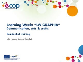 Learning Week: “LW GRAPHIA” Communication, arts & crafts Residential training Interviewee Simona Serafini 