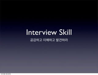 Interview Skill
공감하고 이해하고 발견하라
13년 9월 13일 금요일
 