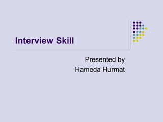 Interview Skill
Presented by
Hameda Hurmat
 