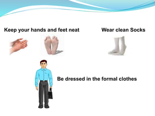 Keep your hands and feet neat Wear clean Socks
Be dressed in the formal clothes
 