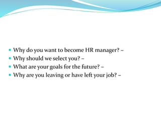  Why do you want to become HR manager? –
 Why should we select you? –
 What are your goals for the future? –
 Why are you leaving or have left your job? –
 