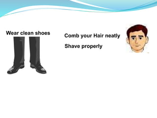 Wear clean shoes Comb your Hair neatly
Shave properly
 