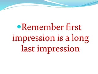 Remember first
impression is a long
last impression
 