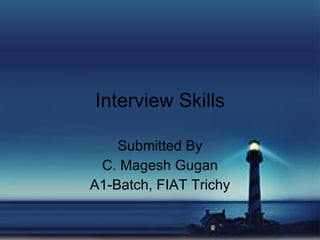 Interview Skills

    Submitted By
 C. Magesh Gugan
A1-Batch, FIAT Trichy
 
