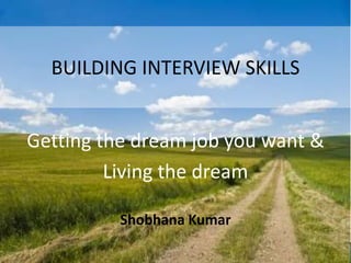 BUILDING INTERVIEW SKILLS Getting the dream job you want &  Living the dream Shobhana Kumar 