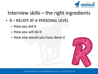 Interview skills – the right ingredientsR – RELATE AT A PERSONAL LEVELHow you did itHow you will do itHow else would you have done it