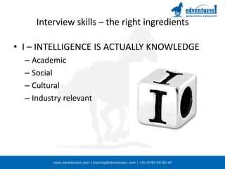 Interview skills – the right ingredientsI – INTELLIGENCE IS ACTUALLY KNOWLEDGEAcademicSocialCulturalIndustry relevant