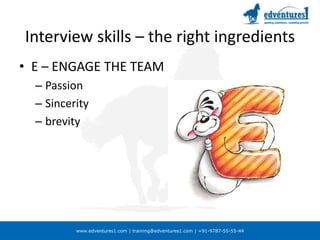 Interview skills – the right ingredientsE – ENGAGE THE TEAMPassionSinceritybrevity
