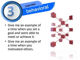 • Give me an example of
  a time when you set a
  goal and were able to
  meet or achieve it.
• Give me an example of
  a time when you
  motivated others.
 