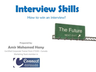 Interview Skills
                        How to win an interview?




                Prepared by:
   Amir Mohamed Hany
Certified Corporate Trainer from CTCHD – Canada
           Marketing Team member in
 