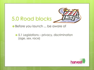 5.0 Road blocksBefore you launch ... be aware of5.1 Legislations – privacy, discrimination (age, sex, race)