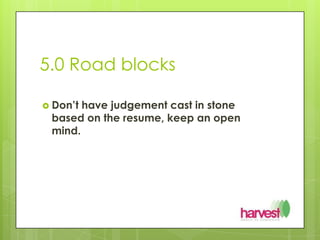 5.0 Road blocksDon’t have judgement cast in stone based on the resume, keep an open mind.
