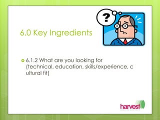 6.0 Key Ingredients 6.1.2 What are you looking for (technical, education, skills/experience, cultural fit)