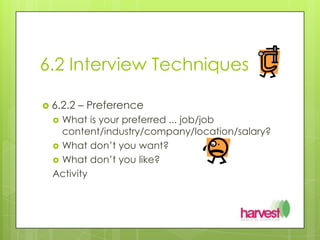 6.2 Interview Techniques6.2.2 – PreferenceWhat is your preferred ... job/job content/industry/company/location/salary?What don’t you want? What don’t you like?Activity